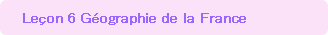Lecon 6.	Geographie de la France