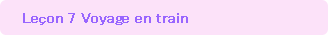 Lecon 7.	Voyage en train